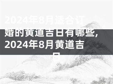 2024年8月适合订婚的黄道吉日有哪些,2024年8月黄道吉日