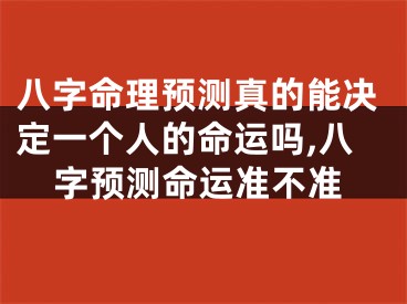 八字命理预测真的能决定一个人的命运吗,八字预测命运准不准