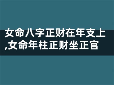 女命八字正财在年支上,女命年柱正财坐正官