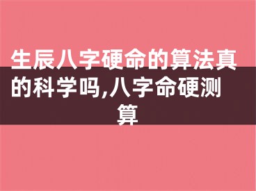 生辰八字硬命的算法真的科学吗,八字命硬测算
