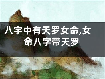 八字中有天罗女命,女命八字带天罗