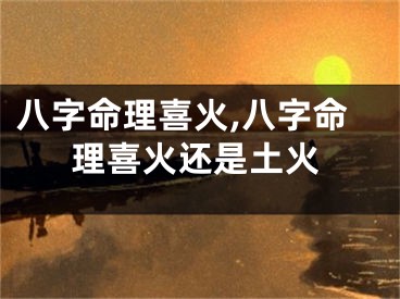 八字命理喜火,八字命理喜火还是土火