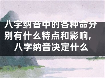 八字纳音中的各种命分别有什么特点和影响,八字纳音决定什么