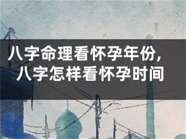 八字命理看怀孕年份,八字怎样看怀孕时间