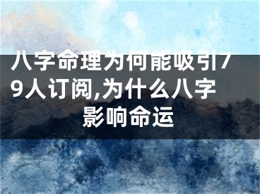 八字命理为何能吸引79人订阅,为什么八字影响命运