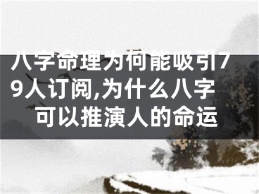 八字命理为何能吸引79人订阅,为什么八字可以推演人的命运