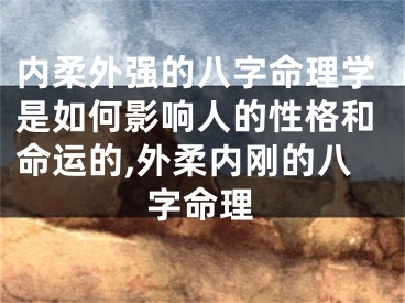 内柔外强的八字命理学是如何影响人的性格和命运的,外柔内刚的八字命理