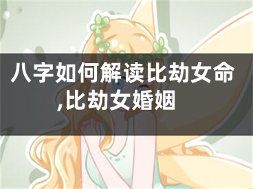 八字如何解读比劫女命,比劫女婚姻
