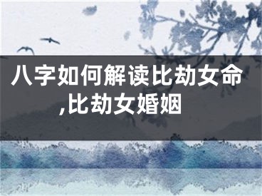 八字如何解读比劫女命,比劫女婚姻