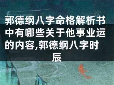 郭德纲八字命格解析书中有哪些关于他事业运的内容,郭德纲八字时辰