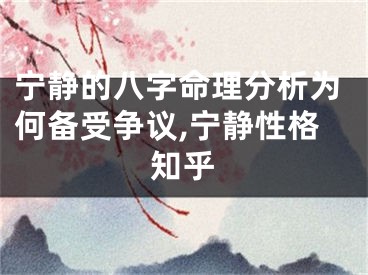 宁静的八字命理分析为何备受争议,宁静性格知乎