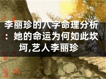 李丽珍的八字命理分析：她的命运为何如此坎坷,艺人李丽珍