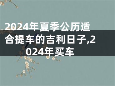 2024年夏季公历适合提车的吉利日子,2024年买车