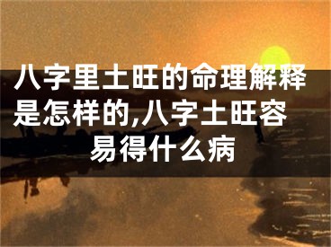 八字里土旺的命理解释是怎样的,八字土旺容易得什么病