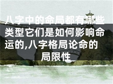 八字中的命局都有哪些类型它们是如何影响命运的,八字格局论命的局限性