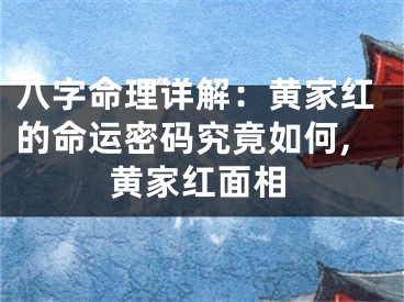 八字命理详解：黄家红的命运密码究竟如何,黄家红面相