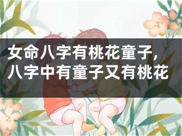 女命八字有桃花童子,八字中有童子又有桃花