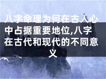 八字命理为何在古人心中占据重要地位,八字在古代和现代的不同意义