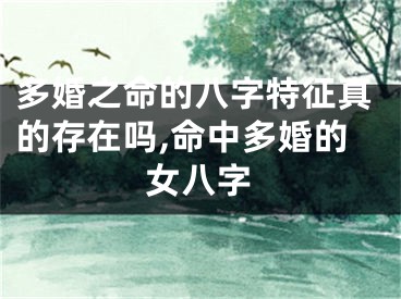多婚之命的八字特征真的存在吗,命中多婚的女八字