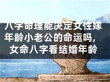 八字命理能决定女性嫁年龄小老公的命运吗,女命八字看结婚年龄