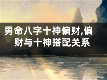 男命八字十神偏财,偏财与十神搭配关系
