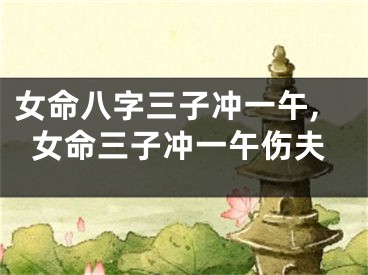 女命八字三子冲一午,女命三子冲一午伤夫