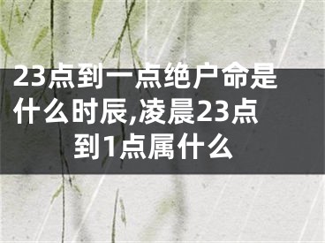 23点到一点绝户命是什么时辰,凌晨23点到1点属什么