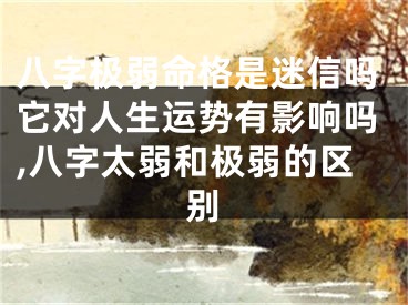 八字极弱命格是迷信吗它对人生运势有影响吗,八字太弱和极弱的区别