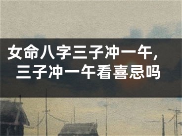 女命八字三子冲一午,三子冲一午看喜忌吗