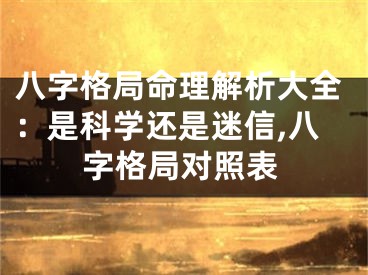 八字格局命理解析大全：是科学还是迷信,八字格局对照表