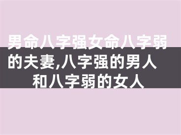 男命八字强女命八字弱的夫妻,八字强的男人和八字弱的女人