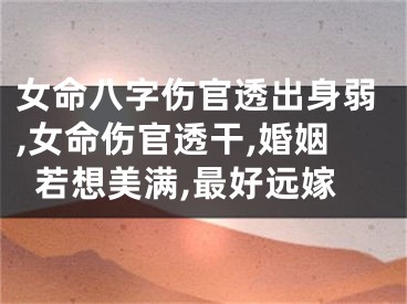 女命八字伤官透出身弱,女命伤官透干,婚姻若想美满,最好远嫁