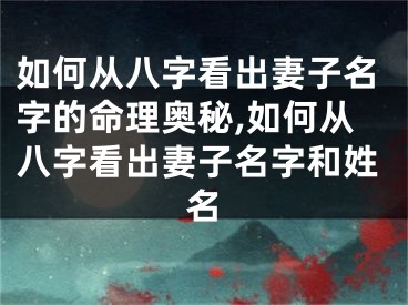 如何从八字看出妻子名字的命理奥秘,如何从八字看出妻子名字和姓名
