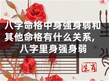 八字命格中身强身弱和其他命格有什么关系,八字里身强身弱