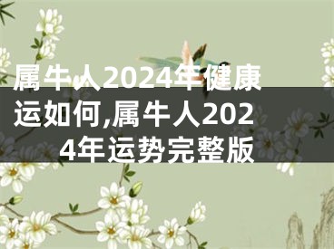 属牛人2024年健康运如何,属牛人2024年运势完整版