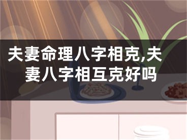 夫妻命理八字相克,夫妻八字相互克好吗