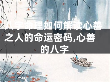 八字命理如何解读心善之人的命运密码,心善的八字