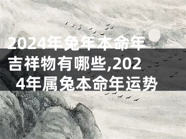 2024年兔年本命年吉祥物有哪些,2024年属兔本命年运势