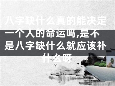 八字缺什么真的能决定一个人的命运吗,是不是八字缺什么就应该补什么呀
