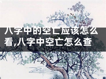 八字中的空亡应该怎么看,八字中空亡怎么查