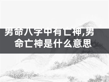 男命八字中有亡神,男命亡神是什么意思