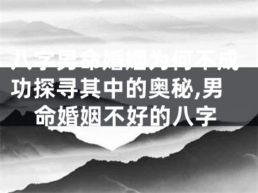 八字男命婚姻为何不成功探寻其中的奥秘,男命婚姻不好的八字