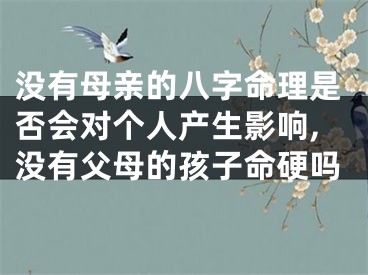 没有母亲的八字命理是否会对个人产生影响,没有父母的孩子命硬吗