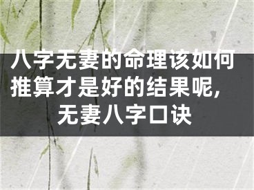 八字无妻的命理该如何推算才是好的结果呢,无妻八字口诀
