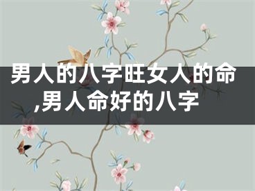 男人的八字旺女人的命,男人命好的八字