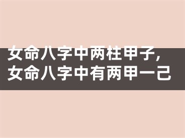 女命八字中两柱甲子,女命八字中有两甲一己