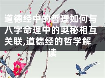 道德经中的哲理如何与八字命理中的奥秘相互关联,道德经的哲学解读