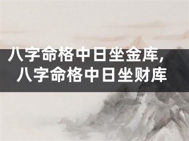 八字命格中日坐金库,八字命格中日坐财库