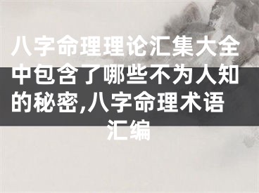 八字命理理论汇集大全中包含了哪些不为人知的秘密,八字命理术语汇编