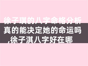 徐子琪的八字命格分析真的能决定她的命运吗,徐子淇八字好在哪